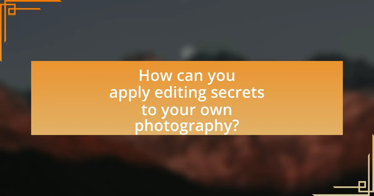 How can you apply editing secrets to your own photography?