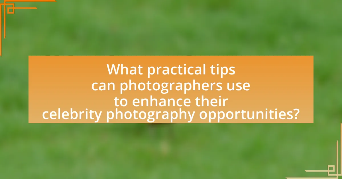 What practical tips can photographers use to enhance their celebrity photography opportunities?